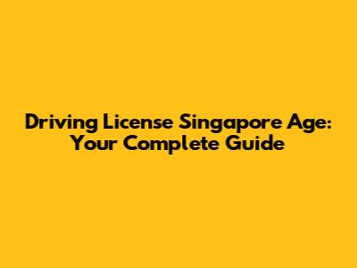 Driving License Singapore Age: Your Complete Guide