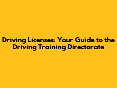 Driving Licenses: Your Guide to the Driving Training Directorate