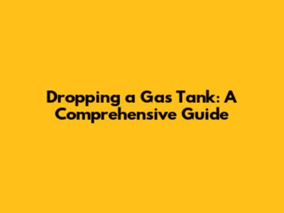 Dropping a Gas Tank: A Comprehensive Guide