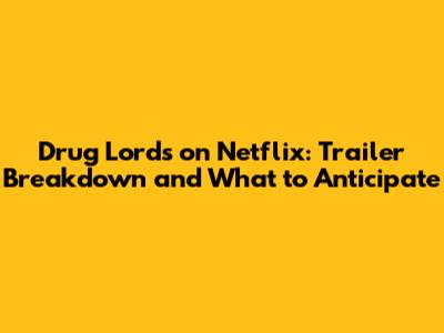 Drug Lords on Netflix: Trailer Breakdown and What to Anticipate