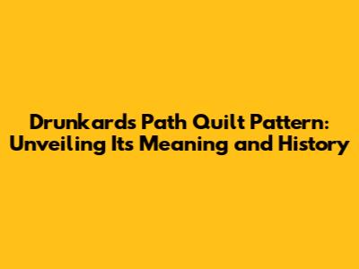 Drunkard's Path Quilt Pattern: Unveiling Its Meaning and History