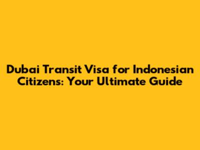 Dubai Transit Visa for Indonesian Citizens: Your Ultimate Guide