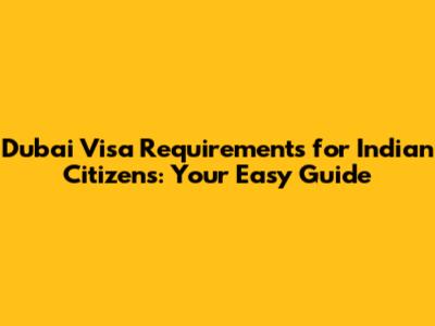 Dubai Visa Requirements for Indian Citizens: Your Easy Guide