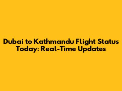 Dubai to Kathmandu Flight Status Today: Real-Time Updates