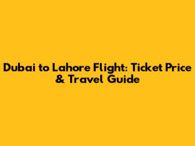 Dubai to Lahore Flight: Ticket Price & Travel Guide