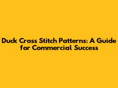 Duck Cross Stitch Patterns: A Guide for Commercial Success