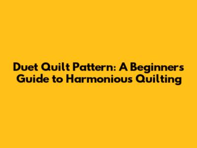 Duet Quilt Pattern: A Beginner's Guide to Harmonious Quilting