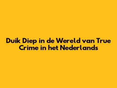 Duik Diep in de Wereld van True Crime in het Nederlands