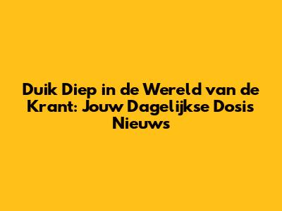 Duik Diep in de Wereld van de Krant: Jouw Dagelijkse Dosis Nieuws