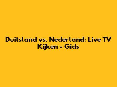 Duitsland vs. Nederland: Live TV Kijken - Gids