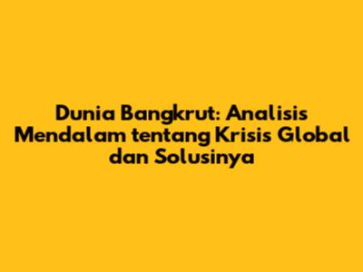 Dunia Bangkrut: Analisis Mendalam tentang Krisis Global dan Solusinya