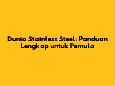 Dunia Stainless Steel: Panduan Lengkap untuk Pemula