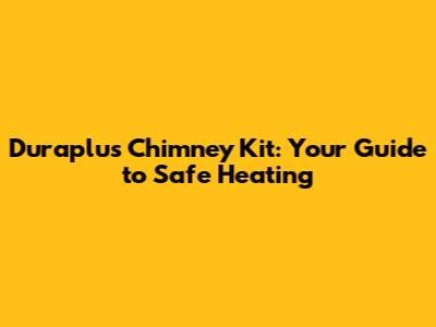 Duraplus Chimney Kit: Your Guide to Safe Heating