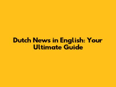 Dutch News in English: Your Ultimate Guide