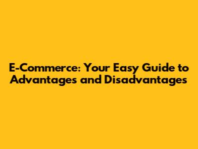 E-Commerce: Your Easy Guide to Advantages and Disadvantages