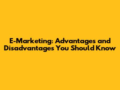 E-Marketing: Advantages and Disadvantages You Should Know