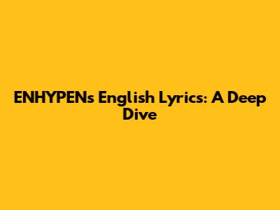 ENHYPEN's English Lyrics: A Deep Dive