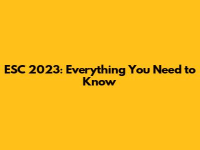 ESC 2023: Everything You Need to Know