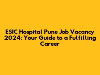 ESIC Hospital Pune Job Vacancy 2024: Your Guide to a Fulfilling Career