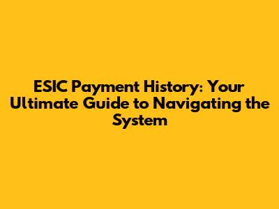 ESIC Payment History: Your Ultimate Guide to Navigating the System
