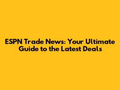 ESPN Trade News: Your Ultimate Guide to the Latest Deals