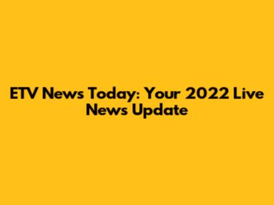 ETV News Today: Your 2022 Live News Update