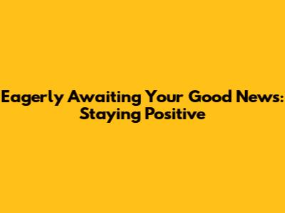 Eagerly Awaiting Your Good News: Staying Positive