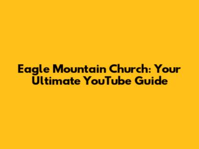 Eagle Mountain Church: Your Ultimate YouTube Guide