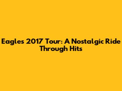 Eagles 2017 Tour: A Nostalgic Ride Through Hits