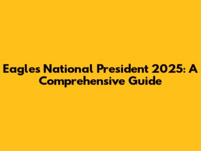 Eagles National President 2025: A Comprehensive Guide