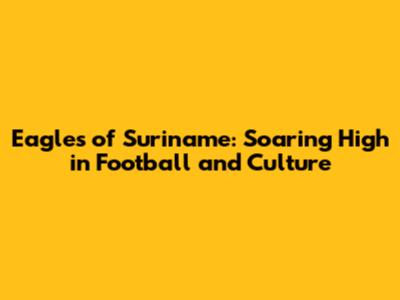 Eagles of Suriname: Soaring High in Football and Culture