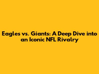 Eagles vs. Giants: A Deep Dive into an Iconic NFL Rivalry