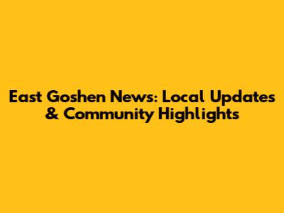 East Goshen News: Local Updates & Community Highlights