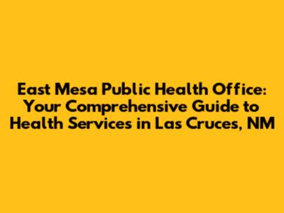 East Mesa Public Health Office: Your Comprehensive Guide to Health Services in Las Cruces, NM
