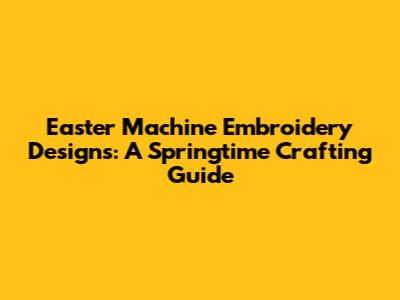 Easter Machine Embroidery Designs: A Springtime Crafting Guide