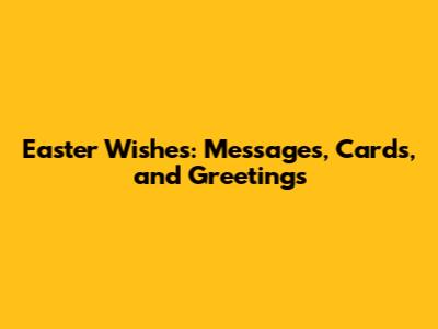 Easter Wishes: Messages, Cards, and Greetings