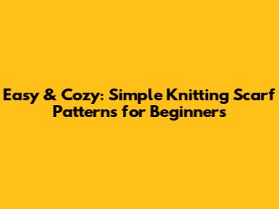 Easy & Cozy: Simple Knitting Scarf Patterns for Beginners