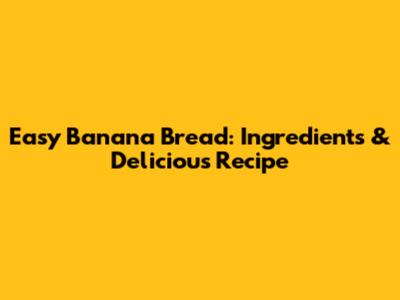 Easy Banana Bread: Ingredients & Delicious Recipe