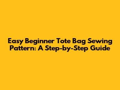 Easy Beginner Tote Bag Sewing Pattern: A Step-by-Step Guide