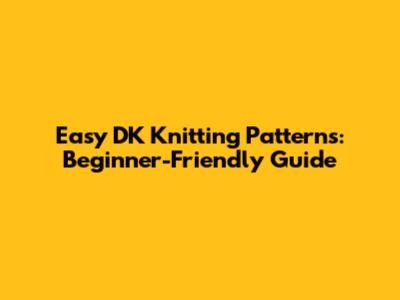 Easy DK Knitting Patterns: Beginner-Friendly Guide