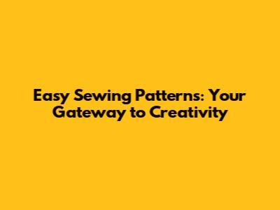 Easy Sewing Patterns: Your Gateway to Creativity