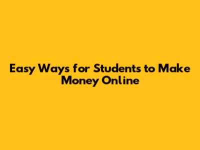 Easy Ways for Students to Make Money Online