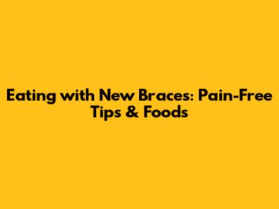 Eating with New Braces: Pain-Free Tips & Foods