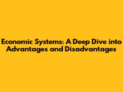 Economic Systems: A Deep Dive into Advantages and Disadvantages