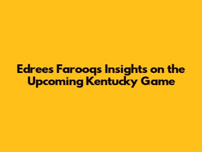 Edrees Farooq's Insights on the Upcoming Kentucky Game