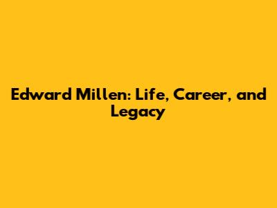 Edward Millen: Life, Career, and Legacy