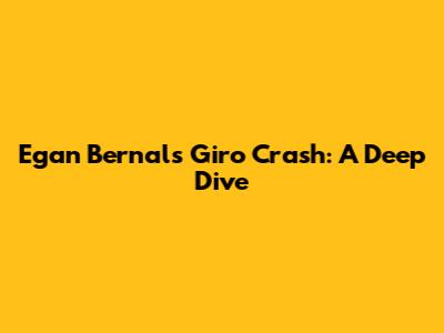 Egan Bernal's Giro Crash: A Deep Dive