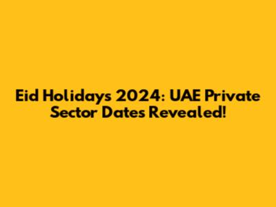 Eid Holidays 2024: UAE Private Sector Dates Revealed!