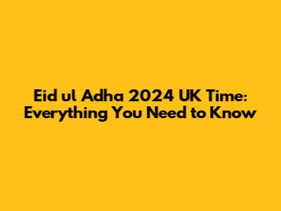 Eid ul Adha 2024 UK Time: Everything You Need to Know