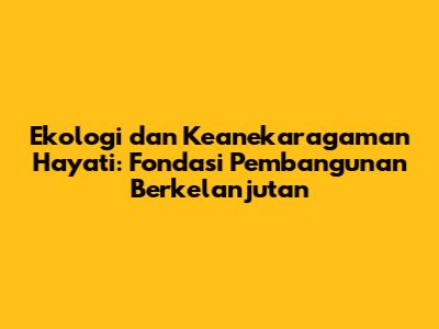 Ekologi dan Keanekaragaman Hayati: Fondasi Pembangunan Berkelanjutan